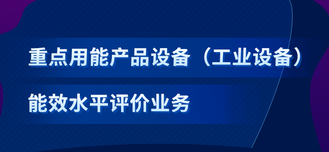 重点用能产品设备（工业设备）水平评价业务